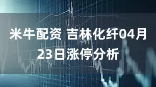米牛配资 吉林化纤04月23日涨停分析