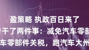 盈策略 执政百日来了，特朗普干了两件事：减免汽车零部件关税，跑汽车大州送安慰
