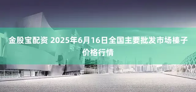 金股宝配资 2025年6月16日全国主要批发市场榛子价格行情
