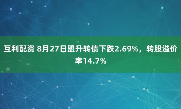 互利配资 8月27日盟升转债下跌2.69%，转股溢价率14.7%