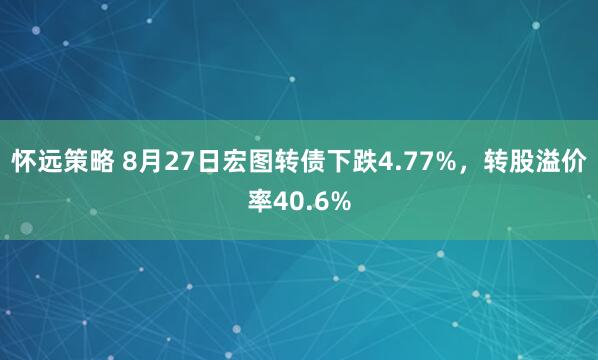 怀远策略 8月27日宏图转债下跌4.77%，转股溢价率40.6%