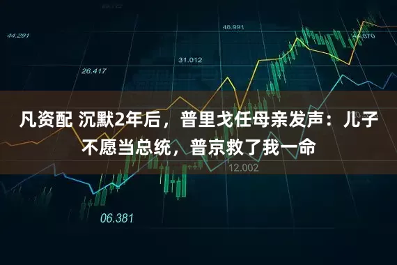 凡资配 沉默2年后，普里戈任母亲发声：儿子不愿当总统，普京救了我一命